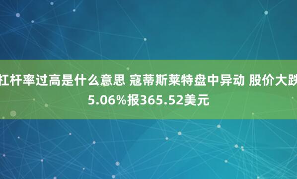 杠杆率过高是什么意思 寇蒂斯莱特盘中异动 股价大跌5.06%报365.52美元