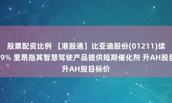 股票配资比例 【港股通】比亚迪股份(01211)续升3.29% 里昂指其智慧驾驶产品提供短期催化剂 升AH股目标价