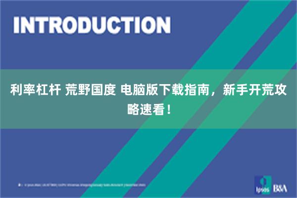 利率杠杆 荒野国度 电脑版下载指南，新手开荒攻略速看！