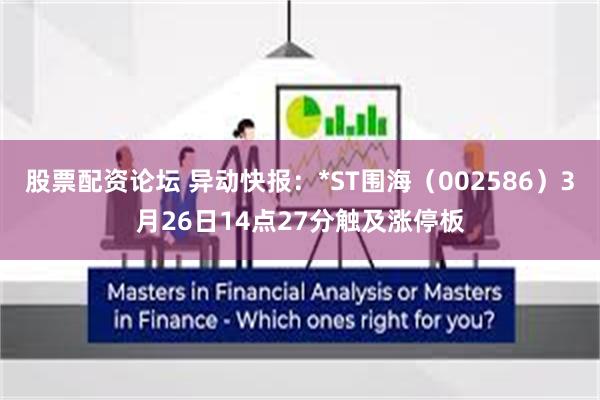 股票配资论坛 异动快报：*ST围海（002586）3月26日14点27分触及涨停板