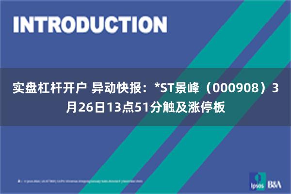 实盘杠杆开户 异动快报：*ST景峰（000908）3月26日13点51分触及涨停板