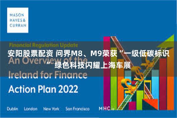 安阳股票配资 问界M8、M9荣获“一级低碳标识” 绿色科技闪耀上海车展