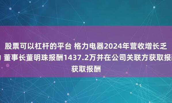 股票可以杠杆的平台 格力电器2024年营收增长乏力 董事长董明珠报酬1437.2万并在公司关联方获取报酬