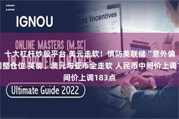 十大杠杆炒股平台 美元走软!慎防美联储“意外偏鸽”调整仓位 英镑、澳元与亚币全走软 人民币中间价上调183点
