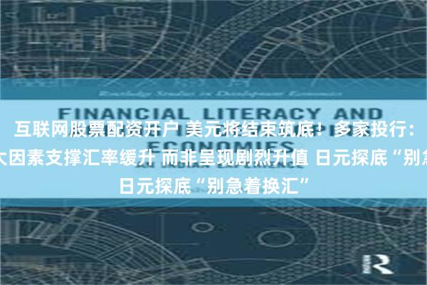 互联网股票配资开户 美元将结束筑底！多家投行：短线有3大因素支撑汇率缓升 而非呈现剧烈升值 日元探底“别急着换汇”