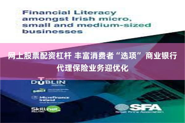 网上股票配资杠杆 丰富消费者“选项” 商业银行代理保险业务迎优化