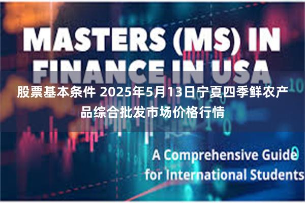 股票基本条件 2025年5月13日宁夏四季鲜农产品综合批发市场价格行情