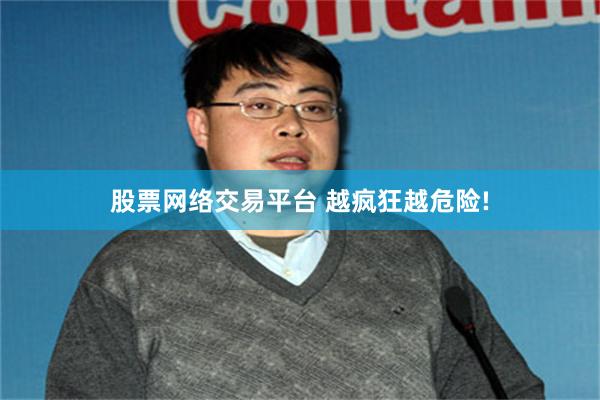 股票网络交易平台 越疯狂越危险!