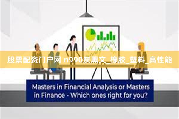 股票配资门户网 n990炭黑文_橡胶_塑料_高性能