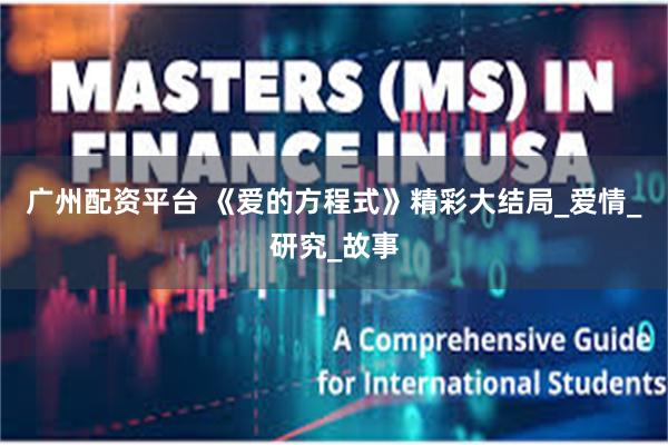 广州配资平台 《爱的方程式》精彩大结局_爱情_研究_故事