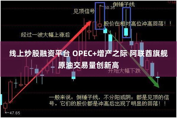 线上炒股融资平台 OPEC+增产之际 阿联酋旗舰原油交易量创新高