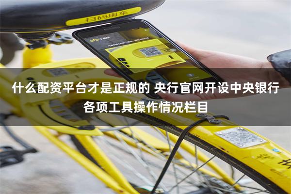 什么配资平台才是正规的 央行官网开设中央银行各项工具操作情况栏目