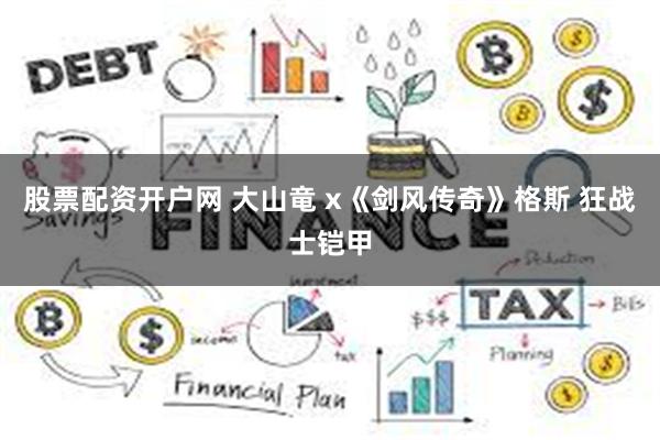 股票配资开户网 大山竜 x《剑风传奇》格斯 狂战士铠甲