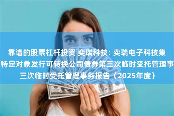 靠谱的股票杠杆投资 奕瑞科技: 奕瑞电子科技集团股份有限公司向不特定对象发行可转换公司债券第三次临时受托管理事务报告(2025年度)