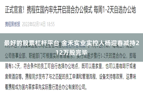 最好的股票杠杆平台 金禾实业实控人杨迎春减持212万股完毕