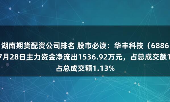 湖南期货配资公司排名 股市必读:华丰科技(688629)7月28日主力资金净流出1536.92万元,占总成交额1.13%