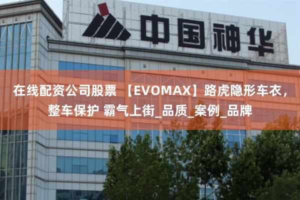在线配资公司股票 【EVOMAX】路虎隐形车衣,整车保护 霸气上街_品质_案例_品牌