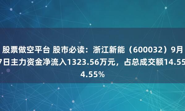 股票做空平台 股市必读:浙江新能(600032)9月17日主力资金净流入1323.56万元,占总成交额14.55%