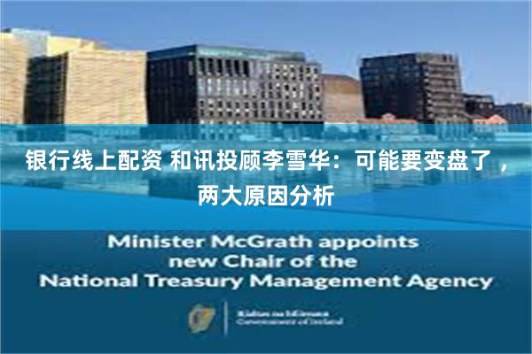 银行线上配资 和讯投顾李雪华:可能要变盘了 ,两大原因分析