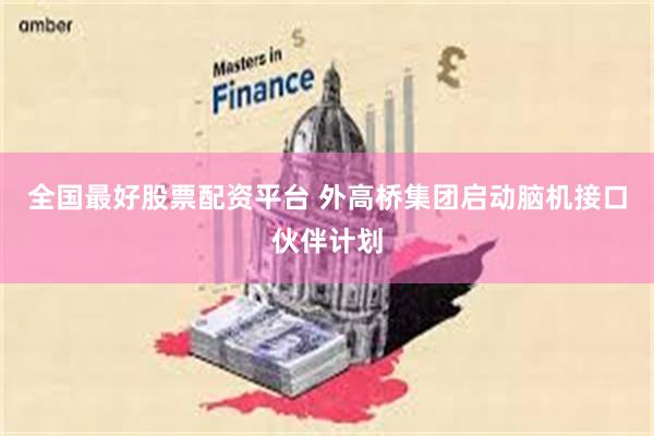 全国最好股票配资平台 外高桥集团启动脑机接口伙伴计划