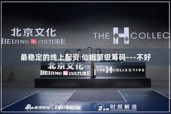 最稳定的线上配资 仙姐顶级筹码---不好