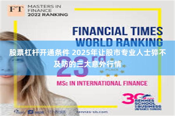 股票杠杆开通条件 2025年让股市专业人士猝不及防的三大意外行情