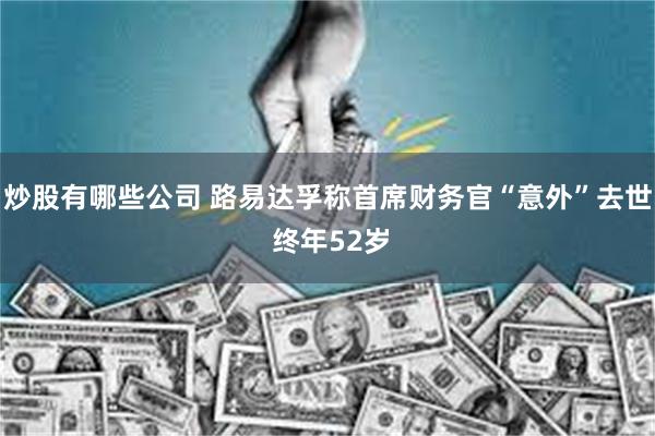 炒股有哪些公司 路易达孚称首席财务官“意外”去世 终年52岁